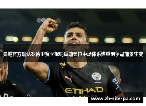 曼城官方确认罗德里赛季报销瓜迪奥拉中场体系遭重创争冠前景生变