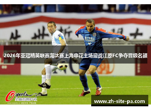 2026年亚冠精英联赛淘汰赛上海申花主场迎战江原FC争夺晋级名额