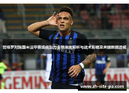 劳塔罗对阵国米法甲赛场统治力全景深度解析与战术影响及关键数据透视